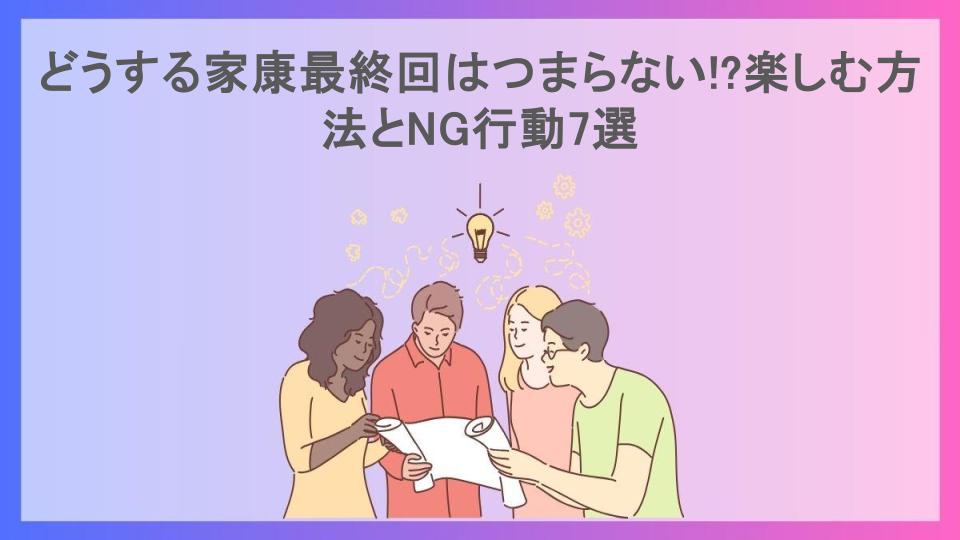 どうする家康最終回はつまらない!?楽しむ方法とNG行動7選